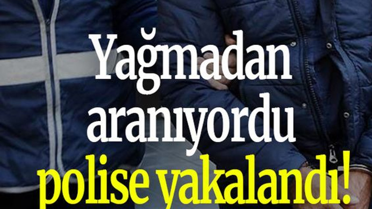 Yağmadan aranıyordu polise yakalandı!